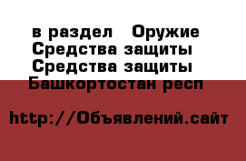  в раздел : Оружие. Средства защиты » Средства защиты . Башкортостан респ.